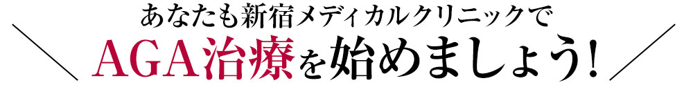 あなたも新宿メディカルクリニックでAGA治療を始めましょう！
